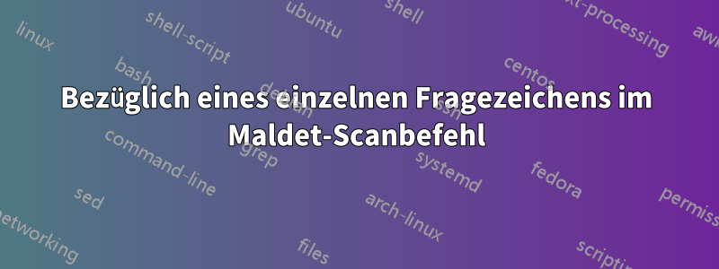 Bezüglich eines einzelnen Fragezeichens im Maldet-Scanbefehl