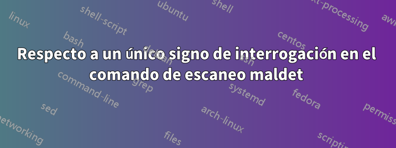 Respecto a un único signo de interrogación en el comando de escaneo maldet