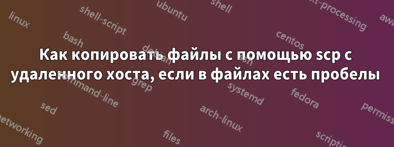 Как копировать файлы с помощью scp с удаленного хоста, если в файлах есть пробелы