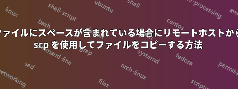 ファイルにスペースが含まれている場合にリモートホストから scp を使用してファイルをコピーする方法