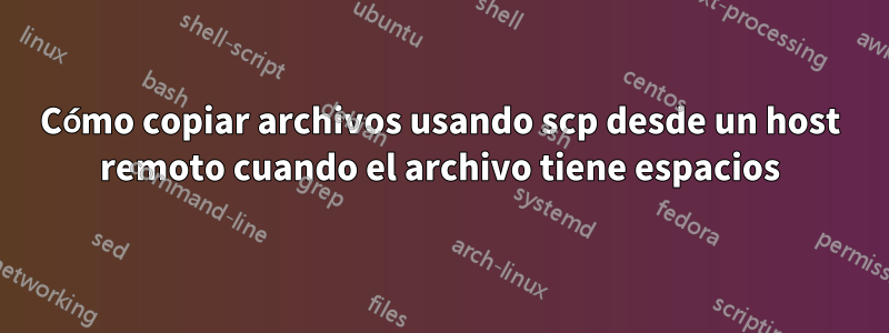 Cómo copiar archivos usando scp desde un host remoto cuando el archivo tiene espacios