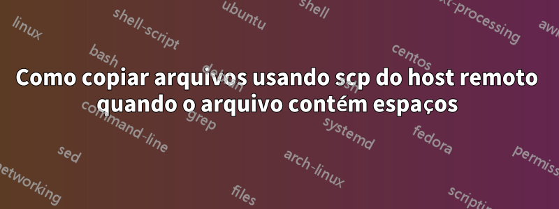 Como copiar arquivos usando scp do host remoto quando o arquivo contém espaços