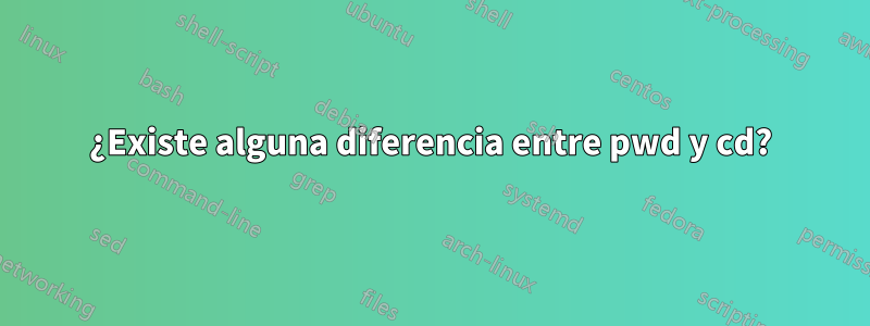 ¿Existe alguna diferencia entre pwd y cd?