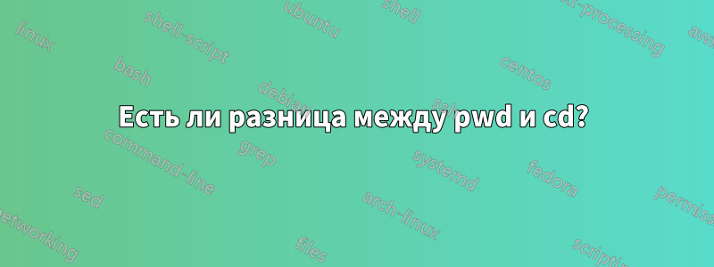 Есть ли разница между pwd и cd?