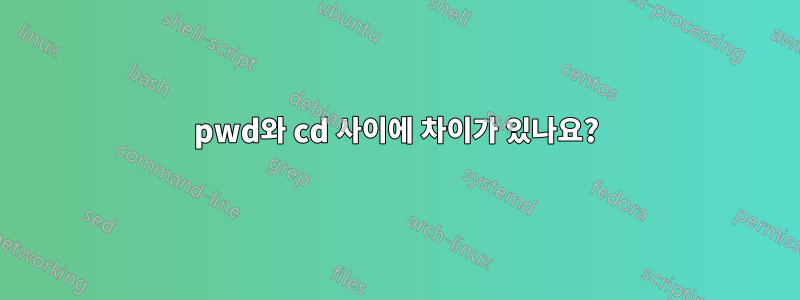 pwd와 cd 사이에 차이가 있나요?