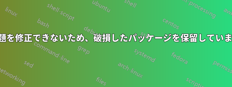 問題を修正できないため、破損したパッケージを保留しています