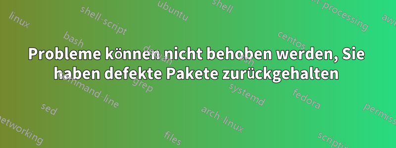 Probleme können nicht behoben werden, Sie haben defekte Pakete zurückgehalten