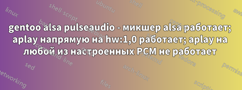 gentoo alsa pulseaudio - микшер alsa работает; aplay напрямую на hw:1,0 работает; aplay на любой из настроенных PCM не работает