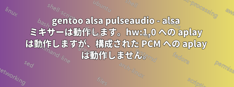 gentoo alsa pulseaudio - alsa ミキサーは動作します。hw:1,0 への aplay は動作しますが、構成された PCM への aplay は動作しません。