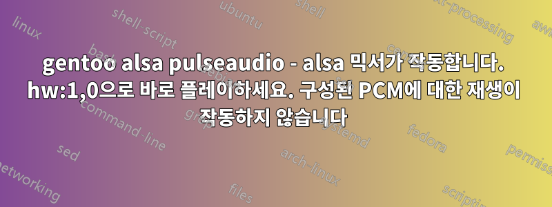 gentoo alsa pulseaudio - alsa 믹서가 작동합니다. hw:1,0으로 바로 플레이하세요. 구성된 PCM에 대한 재생이 작동하지 않습니다