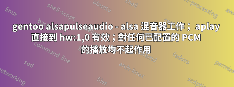 gentoo alsapulseaudio - alsa 混音器工作； aplay 直接到 hw:1,0 有效；對任何已配置的 PCM 的播放均不起作用