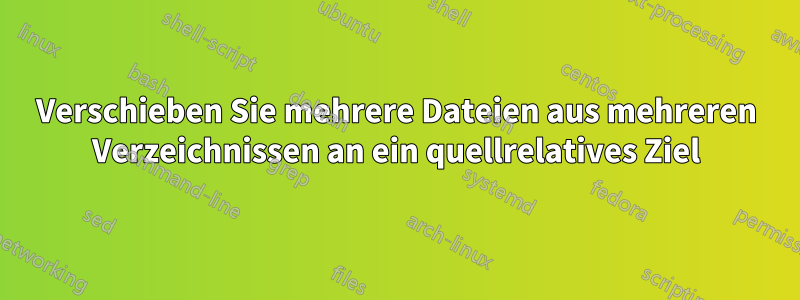 Verschieben Sie mehrere Dateien aus mehreren Verzeichnissen an ein quellrelatives Ziel