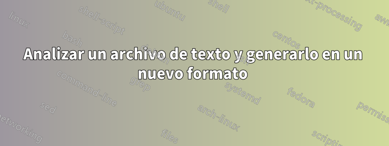 Analizar un archivo de texto y generarlo en un nuevo formato