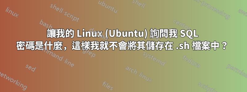 讓我的 Linux (Ubuntu) 詢問我 SQL 密碼是什麼，這樣我就不會將其儲存在 .sh 檔案中？