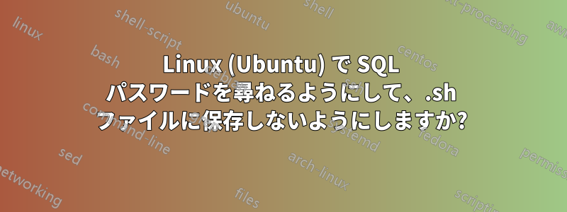 Linux (Ubuntu) で SQL パスワードを尋ねるようにして、.sh ファイルに保存しないようにしますか?