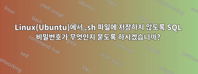 Linux(Ubuntu)에서 .sh 파일에 저장하지 않도록 SQL 비밀번호가 무엇인지 묻도록 하시겠습니까?