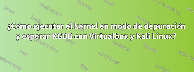 ¿Cómo ejecutar el kernel en modo de depuración y esperar KGDB con Virtualbox y Kali Linux?