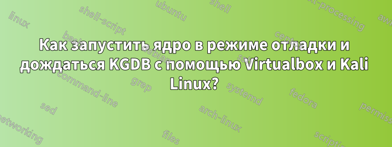 Как запустить ядро ​​в режиме отладки и дождаться KGDB с помощью Virtualbox и Kali Linux?