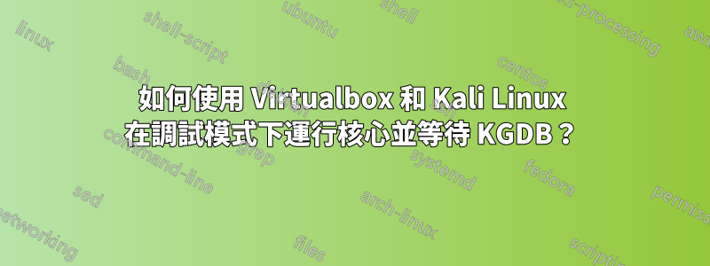 如何使用 Virtualbox 和 Kali Linux 在調試模式下運行核心並等待 KGDB？