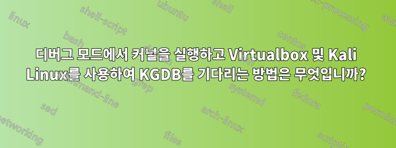 디버그 모드에서 커널을 실행하고 Virtualbox 및 Kali Linux를 사용하여 KGDB를 기다리는 방법은 무엇입니까?