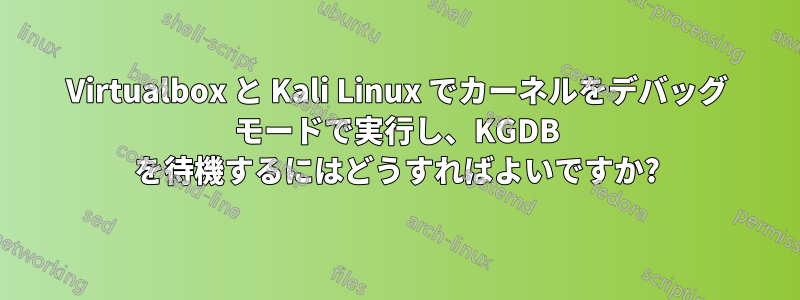 Virtualbox と Kali Linux でカーネルをデバッグ モードで実行し、KGDB を待機するにはどうすればよいですか?