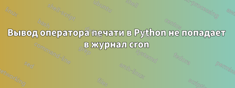 Вывод оператора печати в Python не попадает в журнал cron