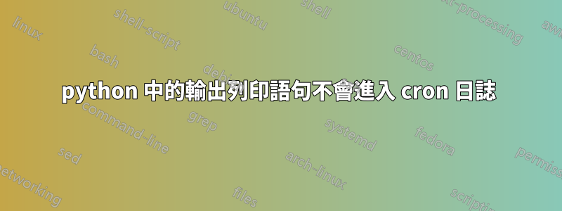 python 中的輸出列印語句不會進入 cron 日誌