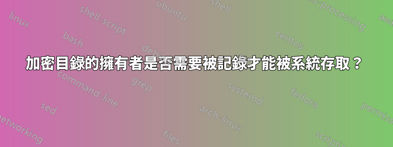 加密目錄的擁有者是否需要被記錄才能被系統存取？