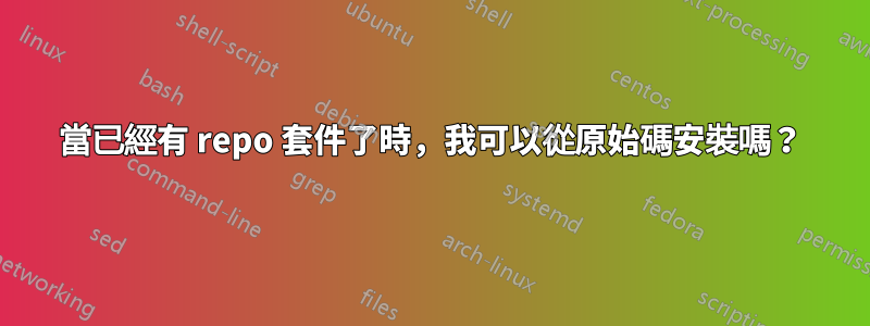 當已經有 repo 套件了時，我可以從原始碼安裝嗎？