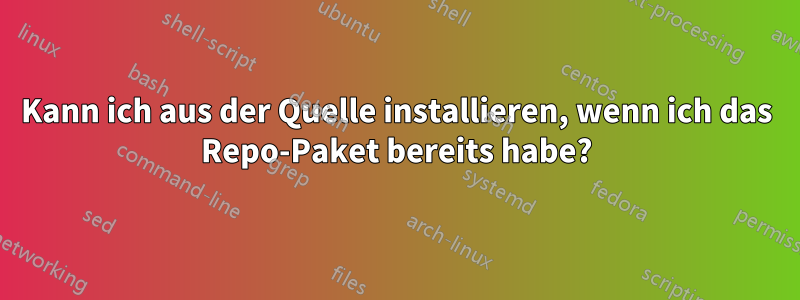 Kann ich aus der Quelle installieren, wenn ich das Repo-Paket bereits habe?