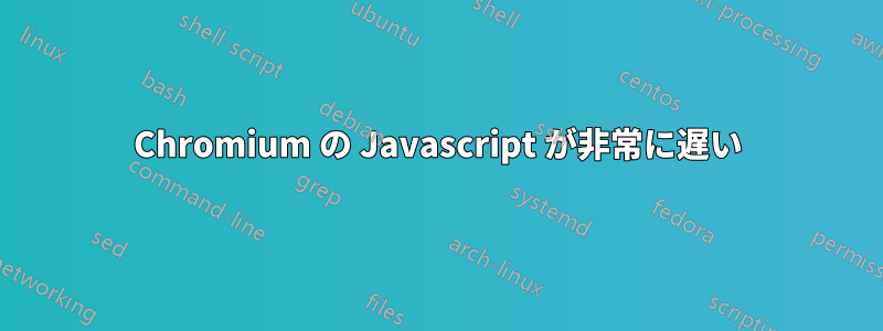 Chromium の Javascript が非常に遅い