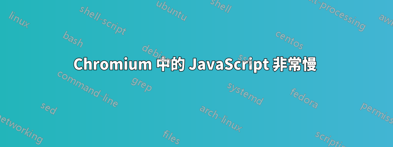 Chromium 中的 JavaScript 非常慢