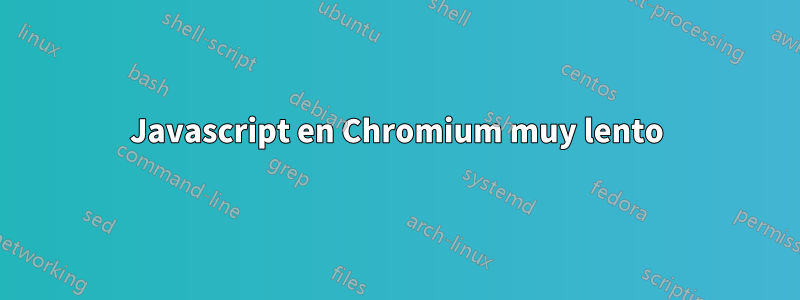 Javascript en Chromium muy lento