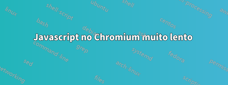 Javascript no Chromium muito lento