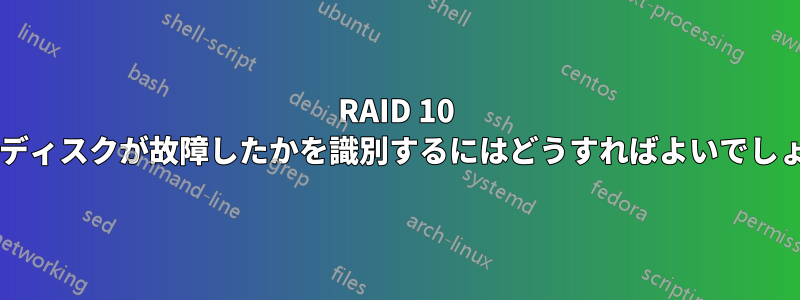 RAID 10 でどのディスクが故障したかを識別するにはどうすればよいでしょうか?