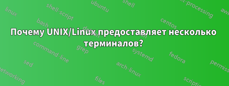 Почему UNIX/Linux предоставляет несколько терминалов?