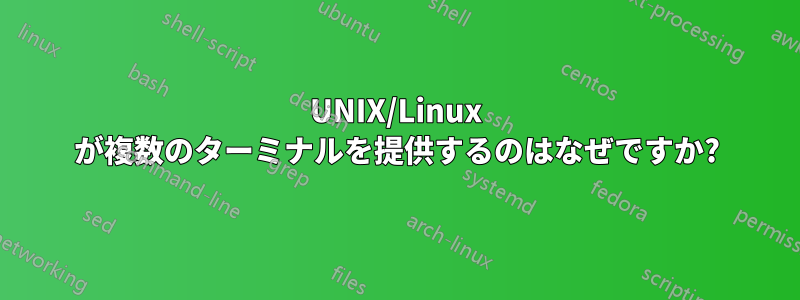 UNIX/Linux が複数のターミナルを提供するのはなぜですか?