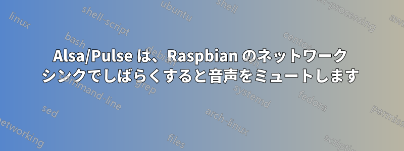 Alsa/Pulse は、Raspbian のネットワーク シンクでしばらくすると音声をミュートします