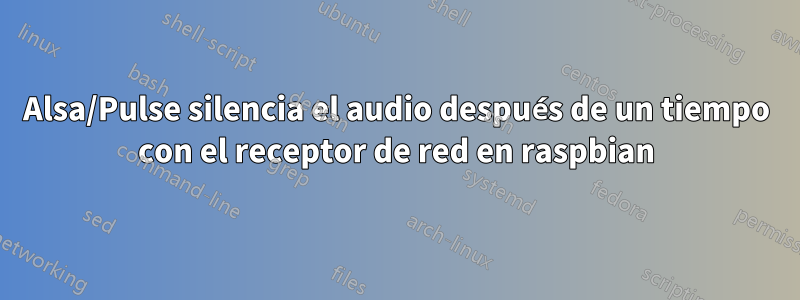 Alsa/Pulse silencia el audio después de un tiempo con el receptor de red en raspbian