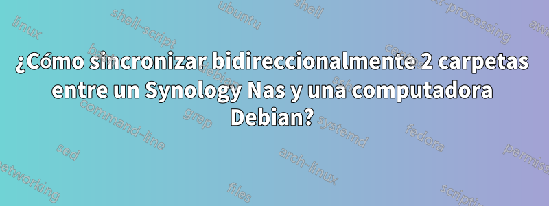 ¿Cómo sincronizar bidireccionalmente 2 carpetas entre un Synology Nas y una computadora Debian?