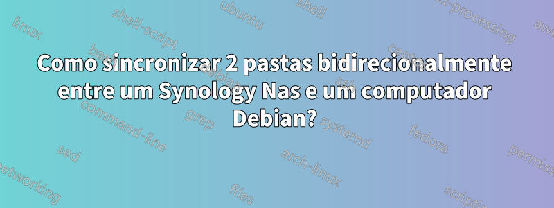 Como sincronizar 2 pastas bidirecionalmente entre um Synology Nas e um computador Debian?