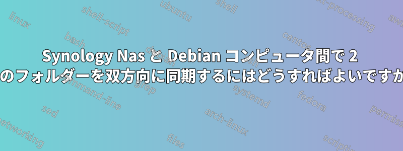 Synology Nas と Debian コンピュータ間で 2 つのフォルダーを双方向に同期するにはどうすればよいですか?