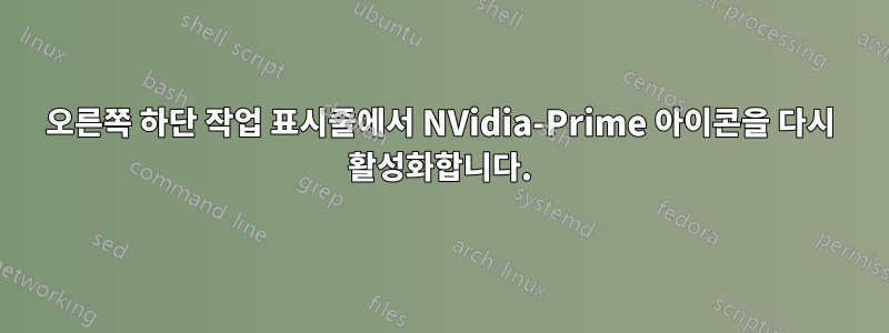 오른쪽 하단 작업 표시줄에서 NVidia-Prime 아이콘을 다시 활성화합니다.