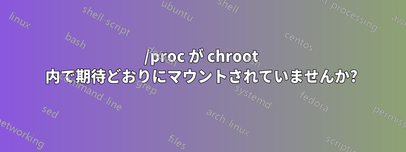 /proc が chroot 内で期待どおりにマウントされていませんか?