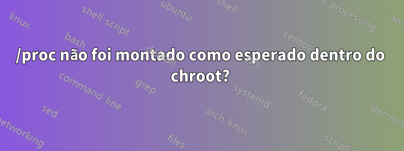 /proc não foi montado como esperado dentro do chroot?