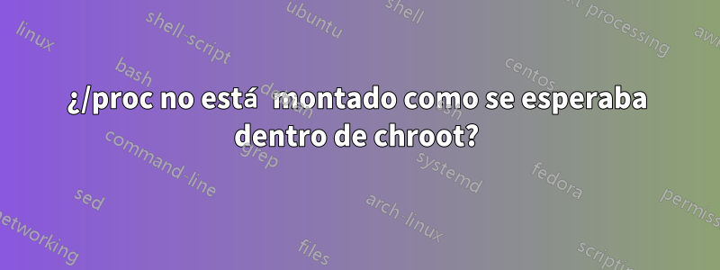 ¿/proc no está montado como se esperaba dentro de chroot?