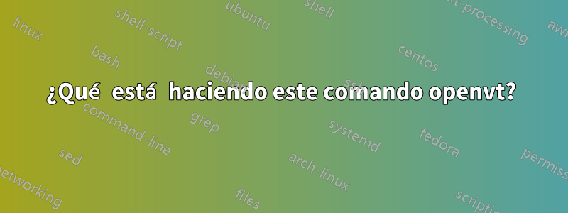 ¿Qué está haciendo este comando openvt?