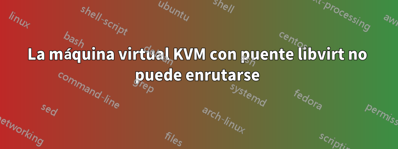 La máquina virtual KVM con puente libvirt no puede enrutarse