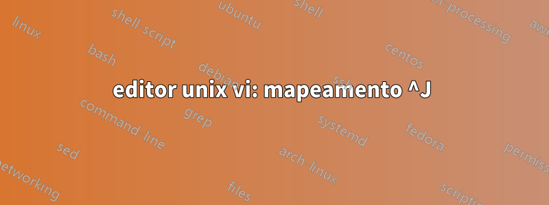 editor unix vi: mapeamento ^J