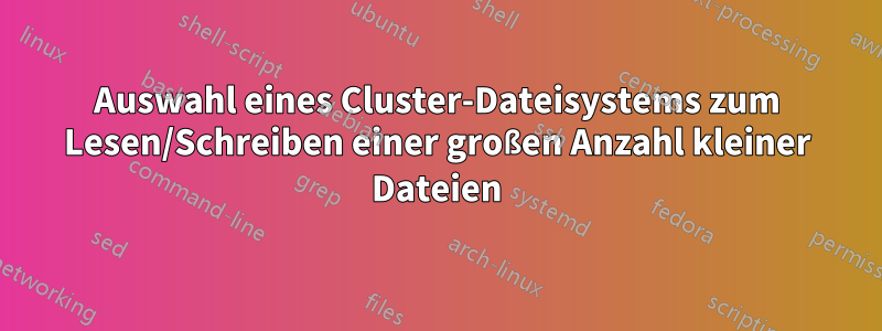 Auswahl eines Cluster-Dateisystems zum Lesen/Schreiben einer großen Anzahl kleiner Dateien